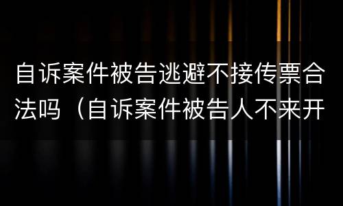 自诉案件被告逃避不接传票合法吗（自诉案件被告人不来开庭怎么办）