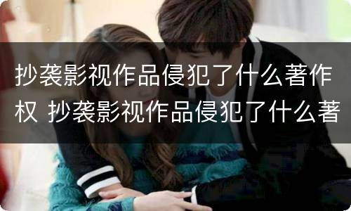 抄袭影视作品侵犯了什么著作权 抄袭影视作品侵犯了什么著作权利