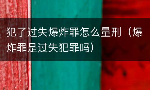 犯了过失爆炸罪怎么量刑（爆炸罪是过失犯罪吗）