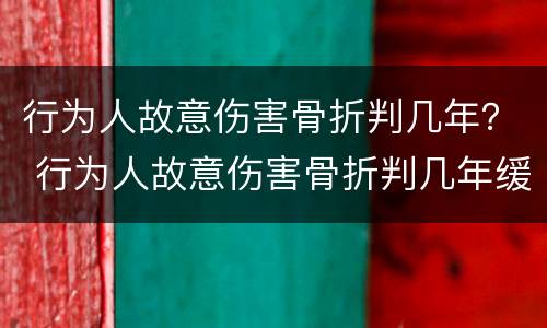 行为人故意伤害骨折判几年？ 行为人故意伤害骨折判几年缓刑