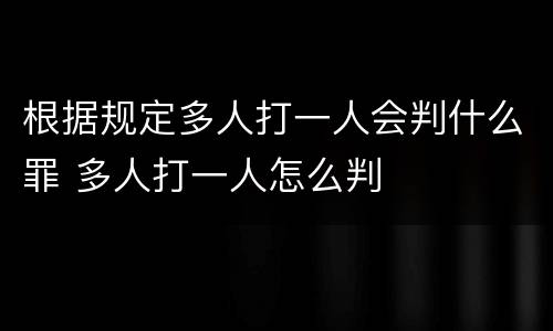 根据规定多人打一人会判什么罪 多人打一人怎么判