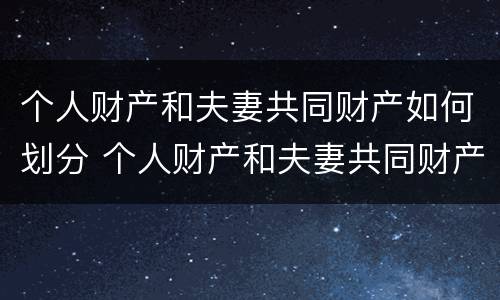 个人财产和夫妻共同财产如何划分 个人财产和夫妻共同财产如何划分出来