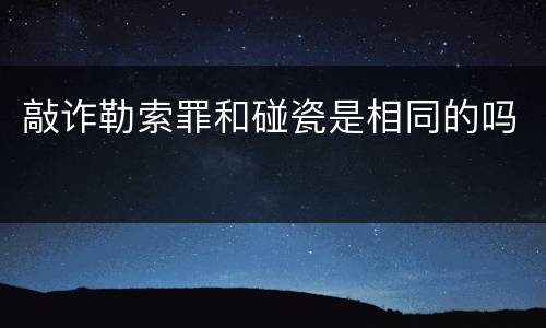 敲诈勒索罪和碰瓷是相同的吗