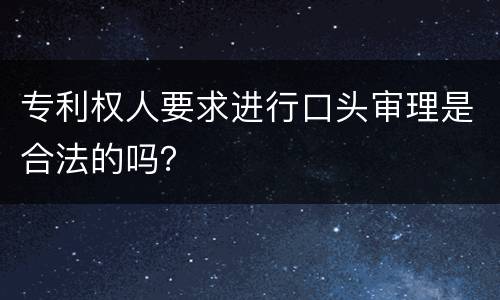 专利权人要求进行口头审理是合法的吗？