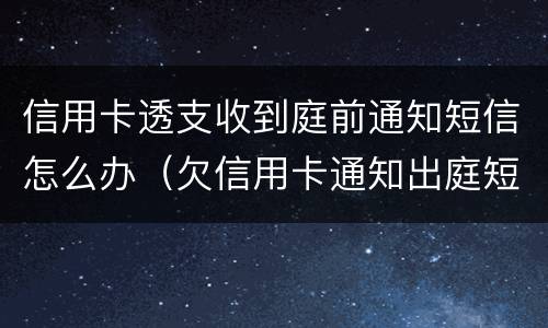 信用卡透支收到庭前通知短信怎么办（欠信用卡通知出庭短信）