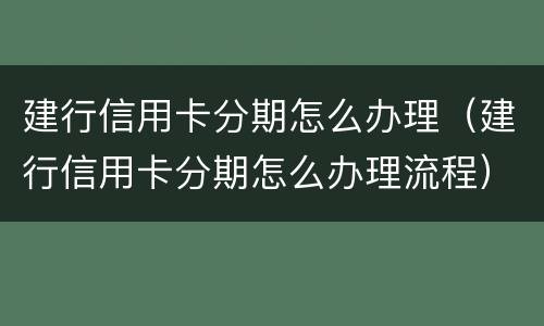 建行信用卡分期怎么办理（建行信用卡分期怎么办理流程）
