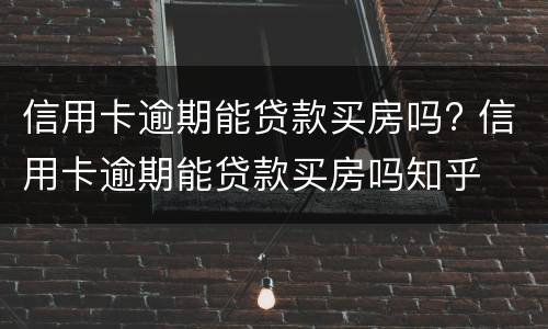 信用卡逾期能贷款买房吗? 信用卡逾期能贷款买房吗知乎