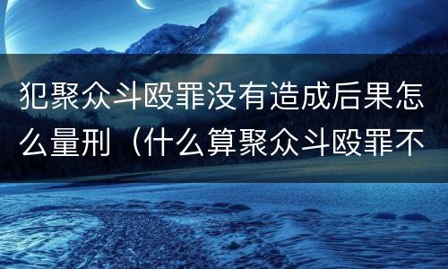 犯聚众斗殴罪没有造成后果怎么量刑（什么算聚众斗殴罪不成立）