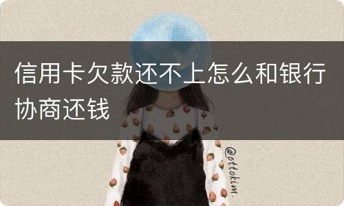 信用卡欠款还不上怎么和银行协商还钱
