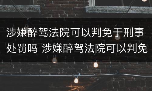 涉嫌醉驾法院可以判免于刑事处罚吗 涉嫌醉驾法院可以判免于刑事处罚吗