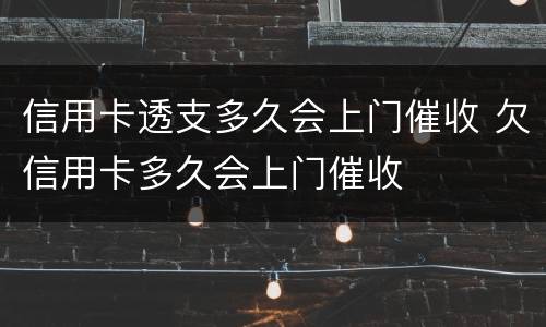 信用卡透支多久会上门催收 欠信用卡多久会上门催收