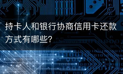 持卡人和银行协商信用卡还款方式有哪些？
