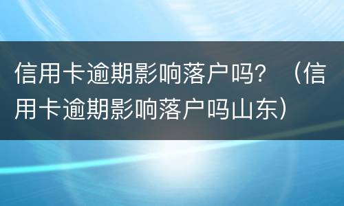 信用卡逾期影响落户吗？（信用卡逾期影响落户吗山东）