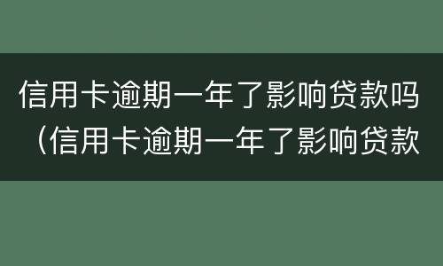 信用卡逾期一年了影响贷款吗（信用卡逾期一年了影响贷款吗）