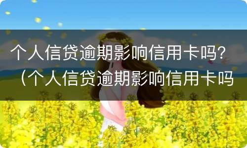 个人信贷逾期影响信用卡吗？（个人信贷逾期影响信用卡吗知乎）