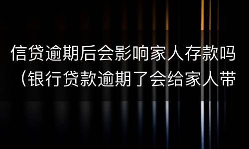 信贷逾期后会影响家人存款吗（银行贷款逾期了会给家人带来影响吗）