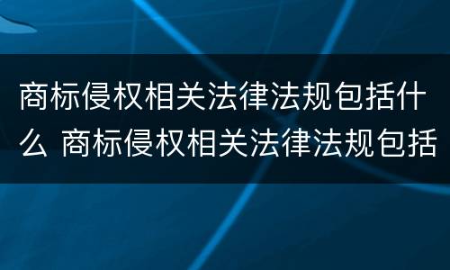 商标侵权相关法律法规包括什么 商标侵权相关法律法规包括什么内容