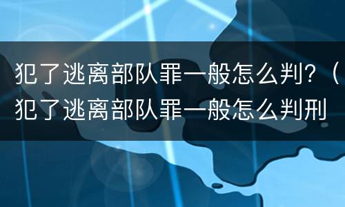 犯了逃离部队罪一般怎么判?（犯了逃离部队罪一般怎么判刑）