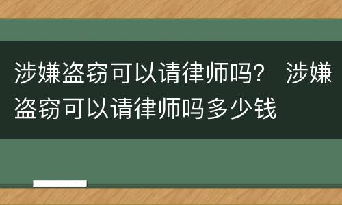 涉嫌盗窃可以请律师吗？ 涉嫌盗窃可以请律师吗多少钱
