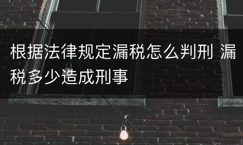 根据法律规定漏税怎么判刑 漏税多少造成刑事