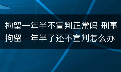 拘留一年半不宣判正常吗 刑事拘留一年半了还不宣判怎么办