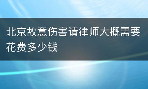 北京故意伤害请律师大概需要花费多少钱
