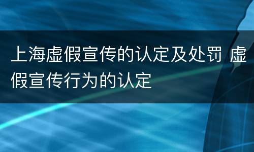 上海虚假宣传的认定及处罚 虚假宣传行为的认定