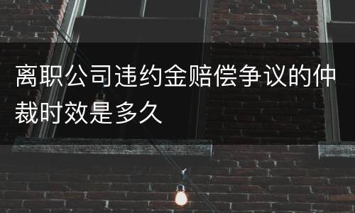 离职公司违约金赔偿争议的仲裁时效是多久