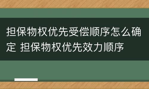 担保物权优先受偿顺序怎么确定 担保物权优先效力顺序