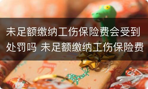 未足额缴纳工伤保险费会受到处罚吗 未足额缴纳工伤保险费会受到处罚吗知乎