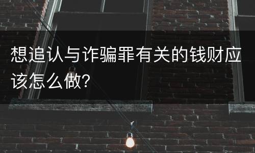 想追认与诈骗罪有关的钱财应该怎么做？