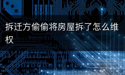 拆迁方偷偷将房屋拆了怎么维权