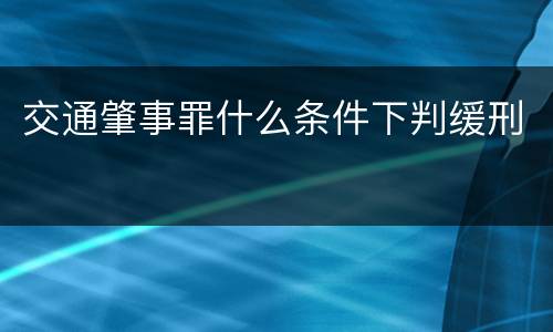 交通肇事罪什么条件下判缓刑