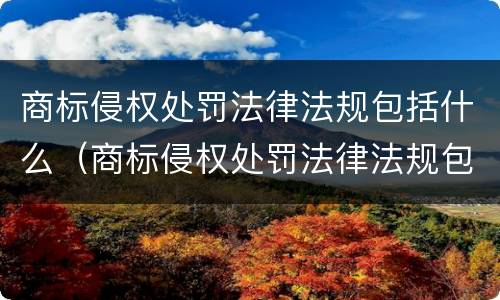 商标侵权处罚法律法规包括什么（商标侵权处罚法律法规包括什么内容）