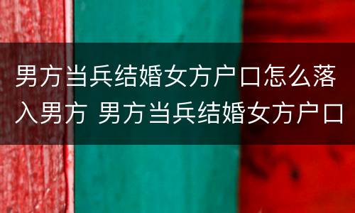 男方当兵结婚女方户口怎么落入男方 男方当兵结婚女方户口怎么落入男方名下