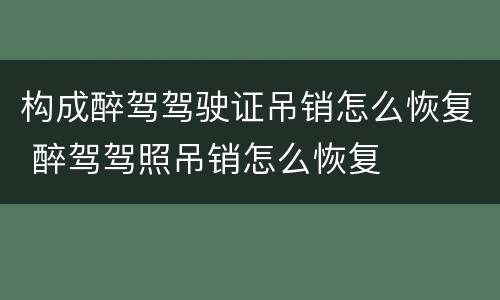 构成醉驾驾驶证吊销怎么恢复 醉驾驾照吊销怎么恢复