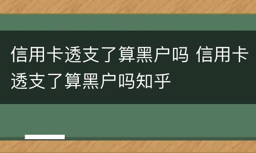 信用卡透支了算黑户吗 信用卡透支了算黑户吗知乎