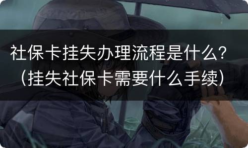 社保卡挂失办理流程是什么？（挂失社保卡需要什么手续）