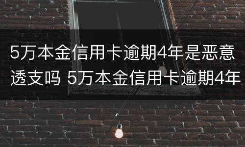 5万本金信用卡逾期4年是恶意透支吗 5万本金信用卡逾期4年是恶意透支吗