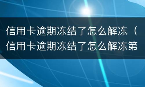 信用卡逾期冻结了怎么解冻（信用卡逾期冻结了怎么解冻第三个月）