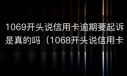 1069开头说信用卡逾期要起诉是真的吗（1068开头说信用卡逾期要起诉）