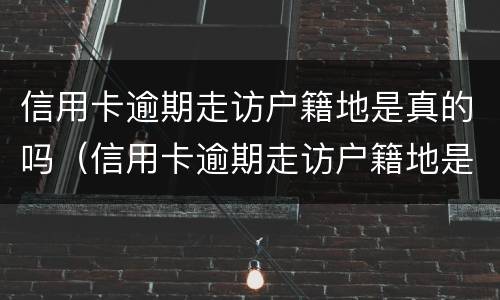信用卡逾期走访户籍地是真的吗（信用卡逾期走访户籍地是真的吗吗）