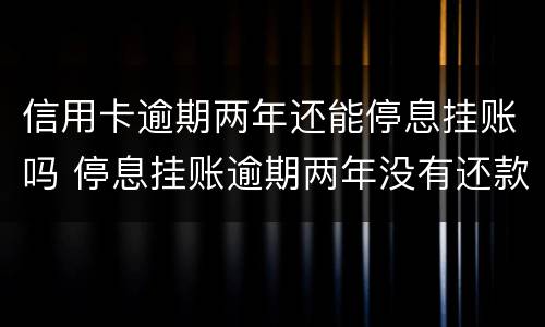 信用卡逾期两年还能停息挂账吗 停息挂账逾期两年没有还款