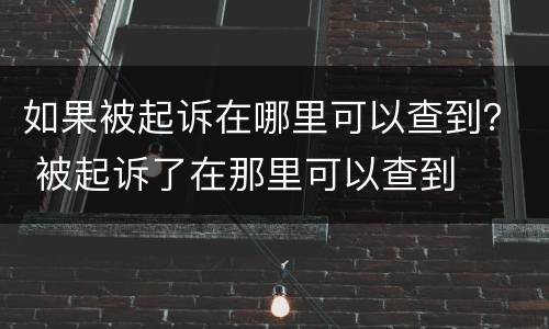 如果被起诉在哪里可以查到？ 被起诉了在那里可以查到