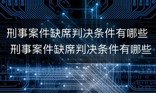 刑事案件缺席判决条件有哪些 刑事案件缺席判决条件有哪些呢