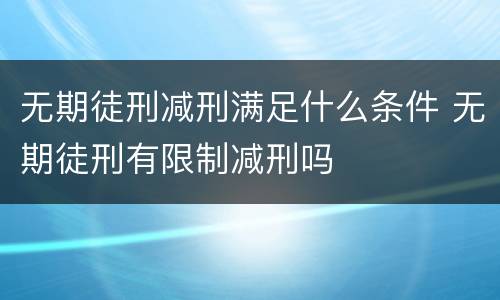 无期徒刑减刑满足什么条件 无期徒刑有限制减刑吗