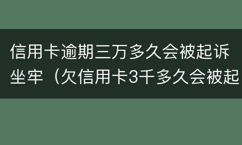信用卡逾期三万多久会被起诉坐牢（欠信用卡3千多久会被起诉）