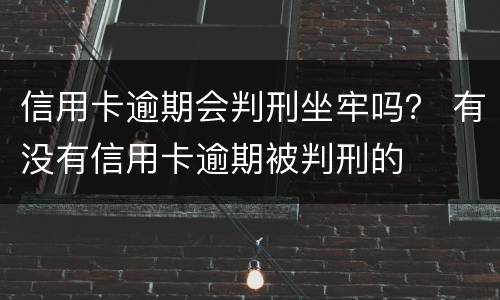 信用卡逾期会判刑坐牢吗？ 有没有信用卡逾期被判刑的