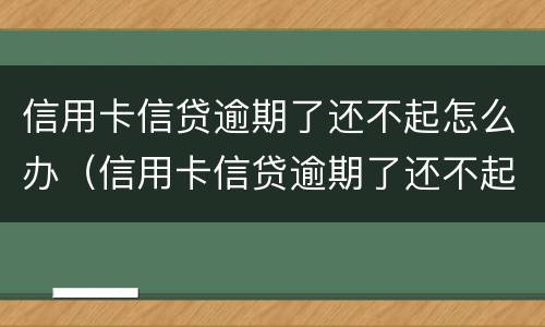 信用卡信贷逾期了还不起怎么办（信用卡信贷逾期了还不起怎么办理）