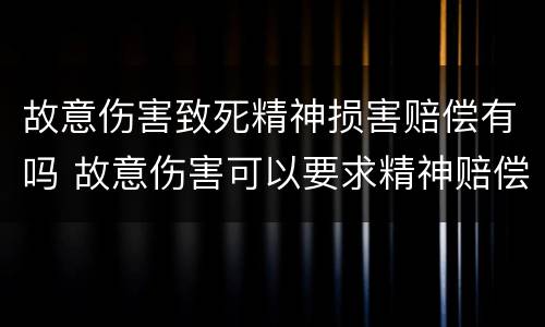故意伤害致死精神损害赔偿有吗 故意伤害可以要求精神赔偿吗